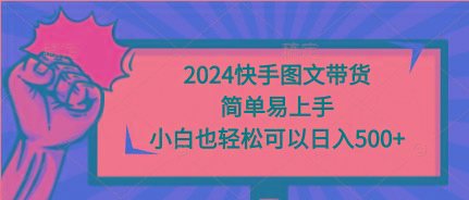 (9958期)2024快手图文带货，简单易上手，小白也轻松可以日入500+-揽颜居工坊
