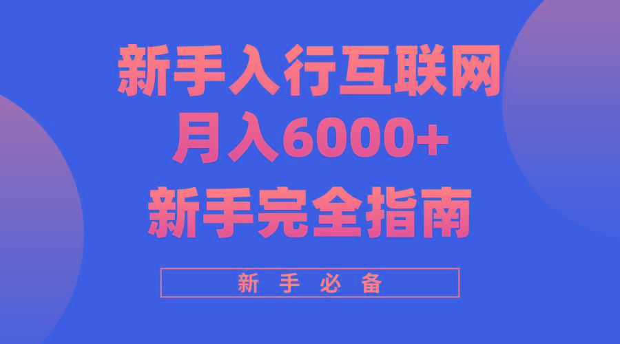 (10058期)互联网新手月入6000+完全指南 十年创业老兵用心之作，帮助小白快速入门-揽颜居工坊