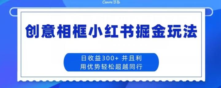 创意相框小红书掘金玩法日收益300+-揽颜居工坊