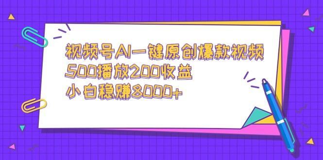 视频号AI一键原创爆款视频，500播放200收益，小白稳赚8000+-揽颜居工坊