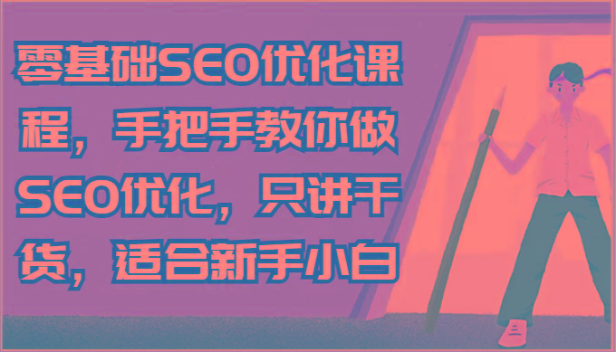 零基础SEO优化课程，手把手教你做SEO优化，只讲干货，适合新手小白-揽颜居工坊