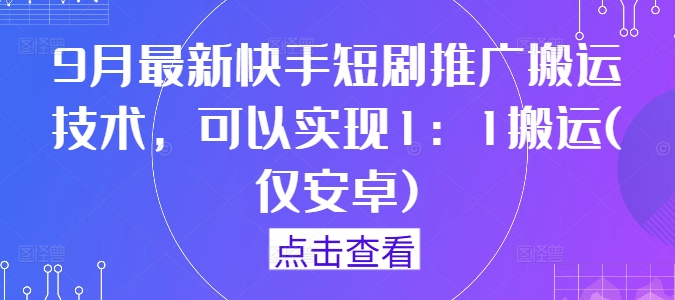 9月最新快手短剧推广搬运技术，可以实现1：1搬运(仅安卓)-揽颜居工坊