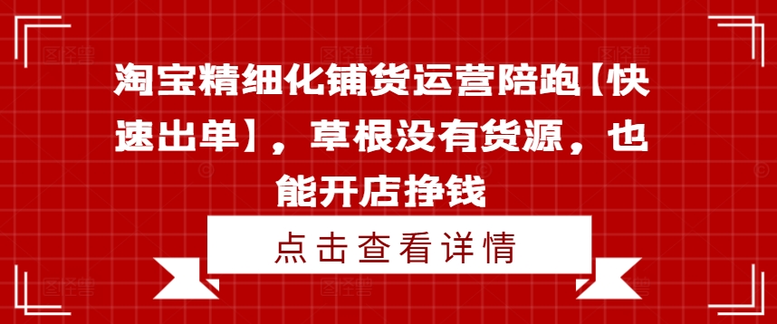 淘宝精细化铺货运营陪跑【快速出单】，草根没有货源，也能开店挣钱-揽颜居工坊