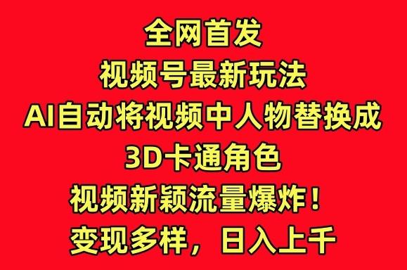 全网首发视频号最新玩法，AI自动将视频中人物替换成3D卡通角色，视频新颖流量爆炸【揭秘】-揽颜居工坊