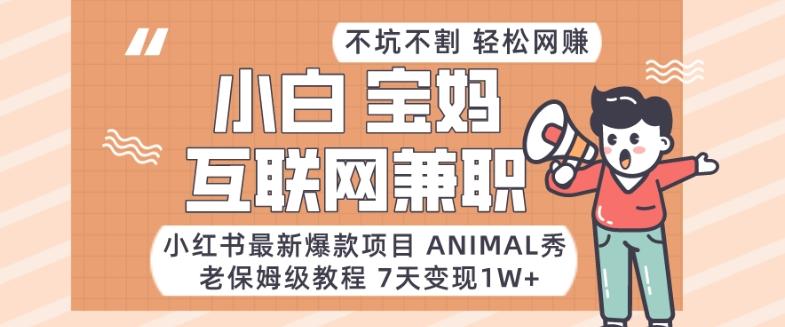 小红书最新爆款项目Animal秀，老保姆级教程，7天变现1w+【揭秘】-揽颜居工坊