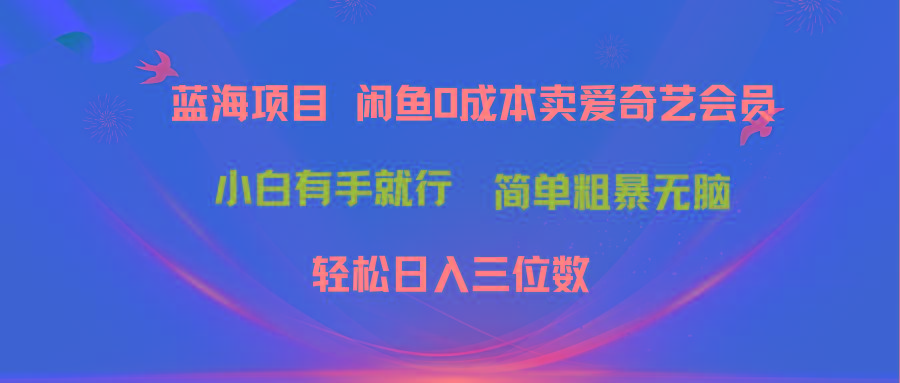 最新蓝海项目咸鱼零成本卖爱奇艺会员小白有手就行 无脑操作轻松日入三位数-揽颜居工坊