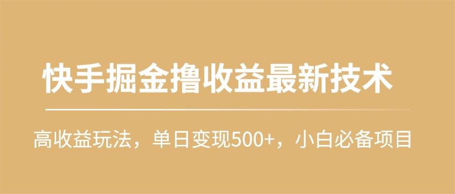 (10163期)快手掘金撸收益最新技术，高收益玩法，单日变现500+，小白必备项目-揽颜居工坊