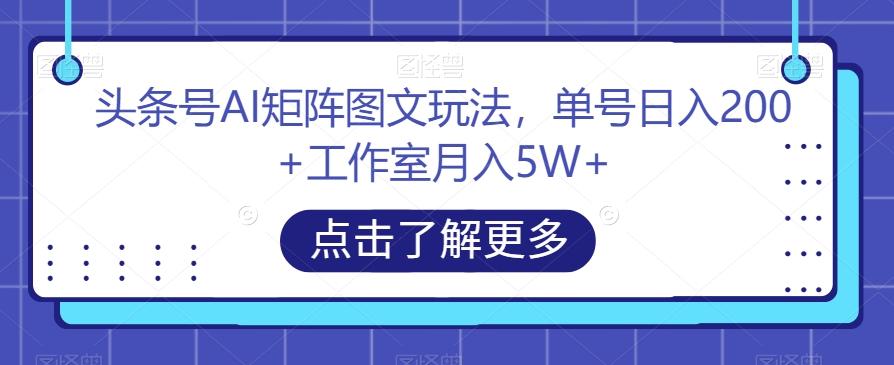 头条号AI矩阵图文玩法，单号日入200+工作室月入5W+【揭秘】-揽颜居工坊