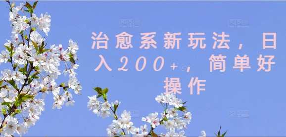 治愈系新玩法，日入200+，简单好操作【揭秘】-揽颜居工坊