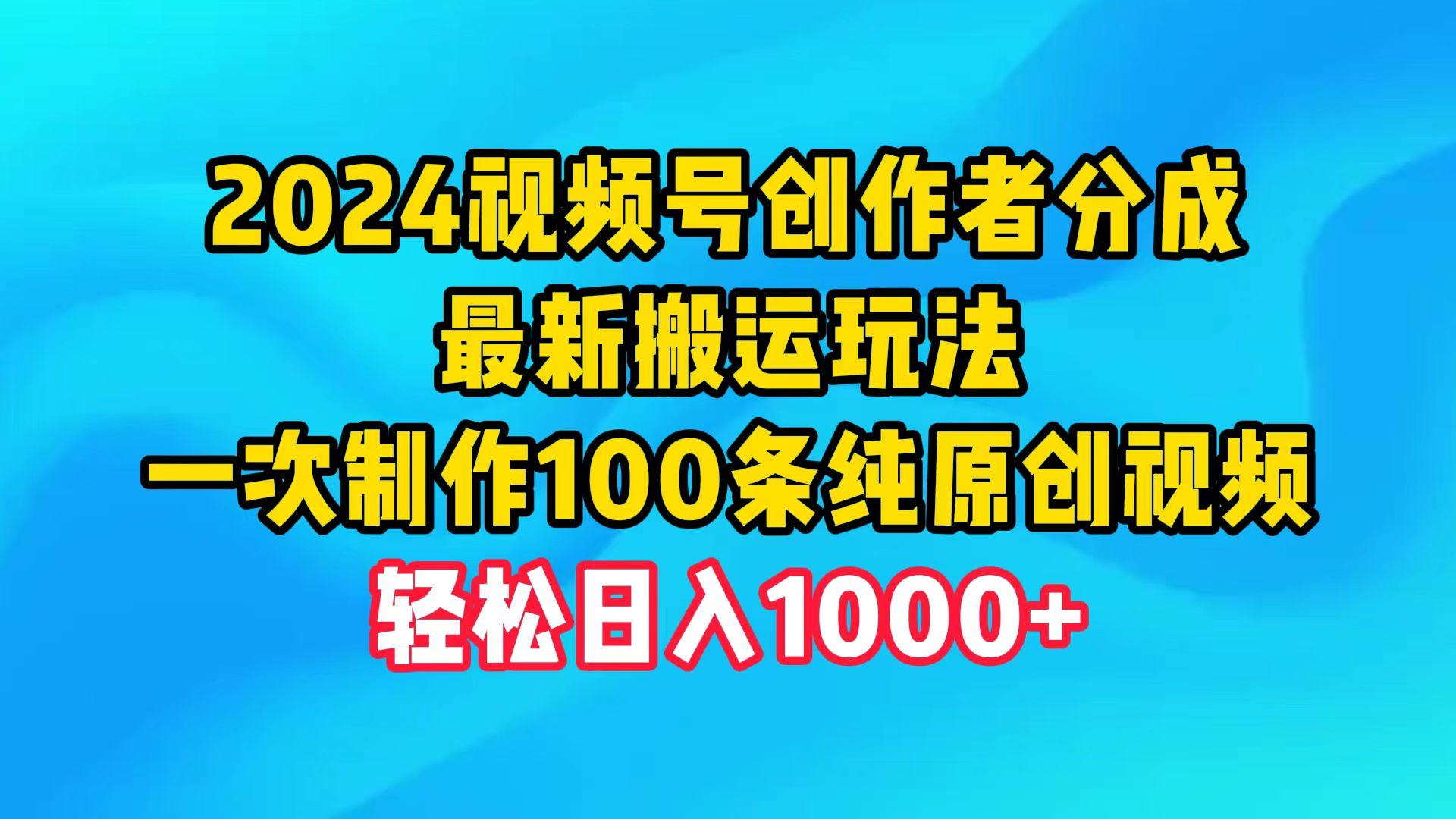 (9989期)2024视频号创作者分成，最新搬运玩法，一次制作100条纯原创视频，日入1000+-揽颜居工坊