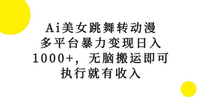 Ai美女跳舞转动漫，多平台暴力变现日入1000+，无脑搬运即可，执行就有收入-揽颜居工坊
