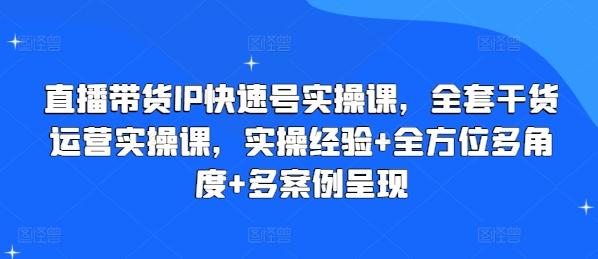 直播带货IP快速号实操课，全套干货运营实操课，实操经验+全方位多角度+多案例呈现-揽颜居工坊