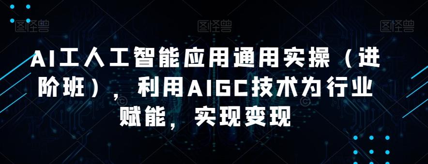 AI工人工智能应用通用实操(进阶班),利用AIGC技术为行业赋能,实现变现-揽颜居工坊
