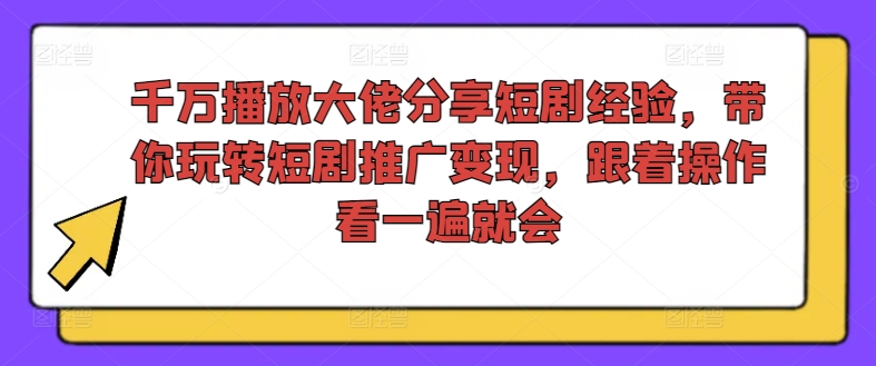 千万播放大佬分享短剧经验，带你玩转短剧推广变现，跟着操作看一遍就会-揽颜居工坊