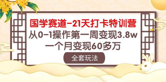 国学 赛道-21天打卡特训营：从0-1操作第一周变现3.8w，一个月变现60多万-揽颜居工坊