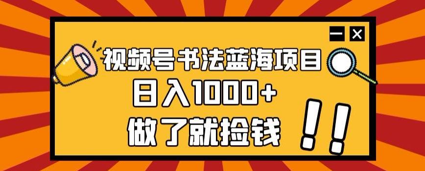 视频号书法蓝海项目，玩法简单，日入1000+【揭秘】-揽颜居工坊