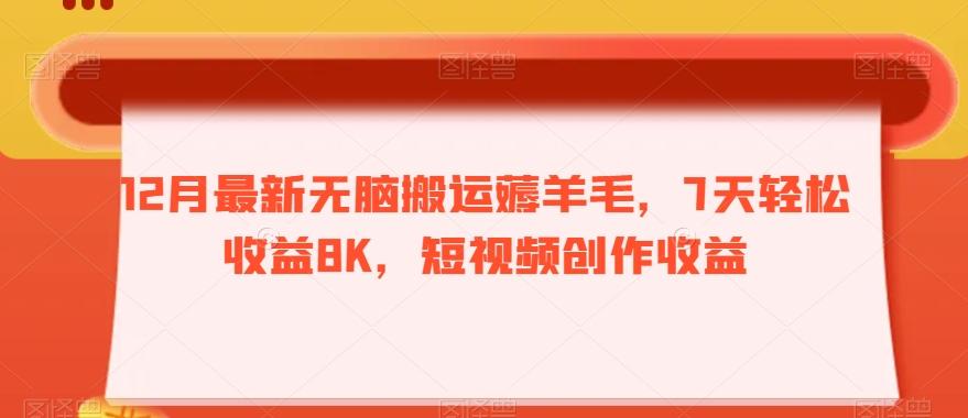 12月最新无脑搬运薅羊毛，7天轻松收益8K，短视频创作收益-揽颜居工坊