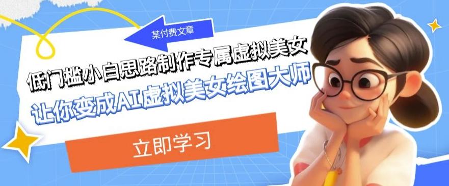 某公众号付费文章：低门槛小白思路制作专属虚拟美女让你变成AI虚拟美女绘图大师-揽颜居工坊