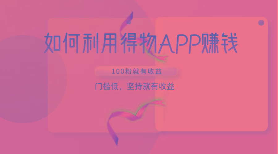 如何利用得物APP赚收益，100粉就可以赚收益，门槛低，坚持就有收益-揽颜居工坊