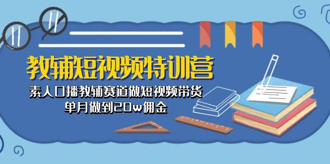 教辅-短视频特训营： 素人口播教辅赛道做短视频带货，单月做到20w佣金-揽颜居工坊