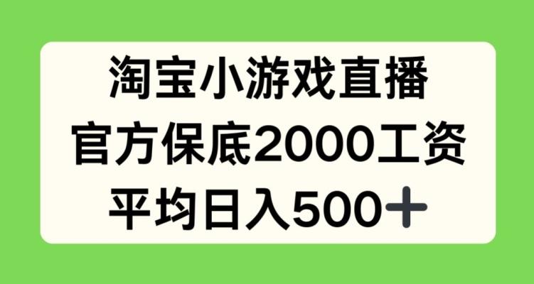 淘宝小游戏直播，官方保底2000工资，平均日入500+【揭秘】-揽颜居工坊