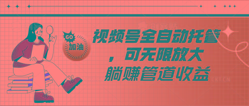 视频号全自动托管，有微信就能做的项目，可无限放大躺赚管道收益-揽颜居工坊