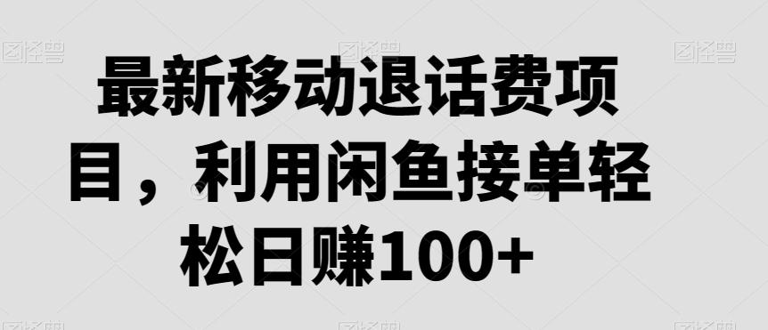 最新移动退话费项目，利用闲鱼接单轻松日赚100+-揽颜居工坊