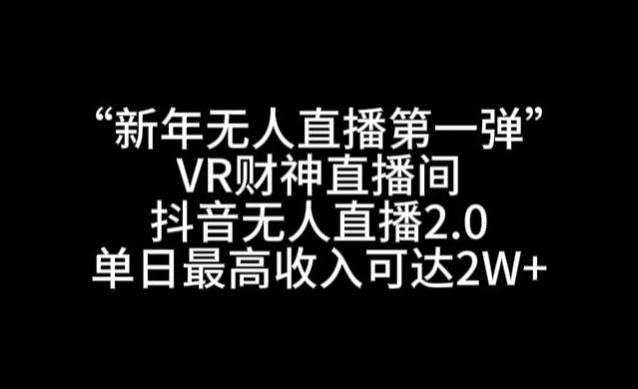 “新年无人直播第一弹“VR财神直播间，抖音无人直播2.0，单日最高收入可达2W+【揭秘】-揽颜居工坊