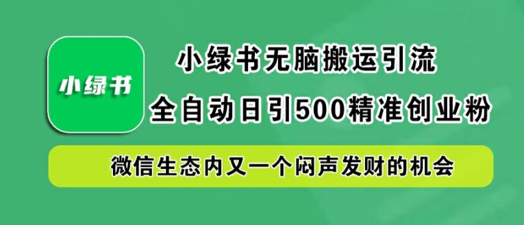 小绿书无脑搬运引流，全自动日引500精准创业粉，微信生态内又一个闷声发财的机会【揭秘】-揽颜居工坊