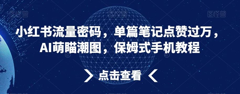 小红书流量密码，单篇笔记点赞过万，AI萌瞄潮图，保姆式手机教程【揭秘】-揽颜居工坊