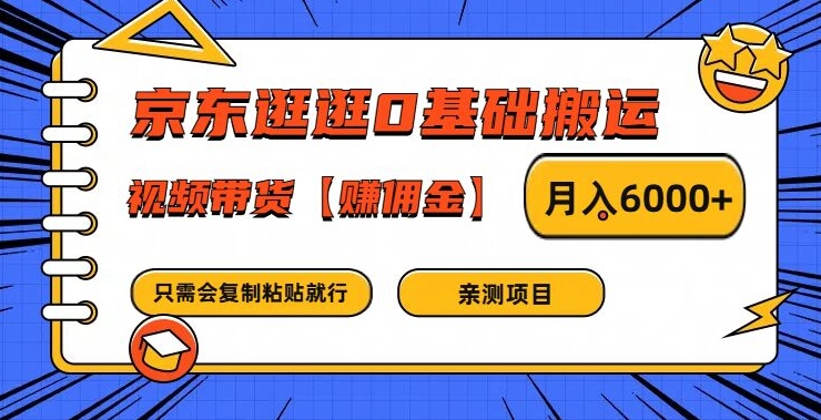 京东逛逛0基础搬运、视频带货【赚佣金】月入6000+【揭秘】-揽颜居工坊