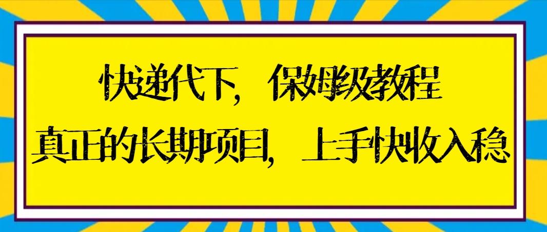 快递代下保姆级教程，真正的长期项目，上手快收入稳【实操+渠道】-揽颜居工坊