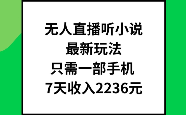 无人直播听小说最新玩法，只需一部手机，7天收入2236元【揭秘】-揽颜居工坊