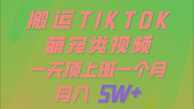 (9931期)一键搬运TIKTOK萌宠类视频 一部手机即可操作 所有平台均可发布 轻松月入5W+-揽颜居工坊