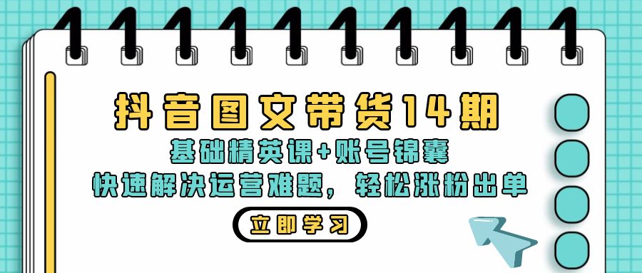 抖音 图文带货14期：基础精英课+账号锦囊，快速解决运营难题 轻松涨粉出单-揽颜居工坊