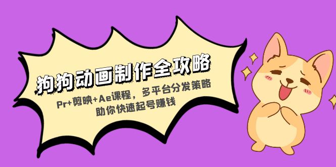 狗狗动画制作全攻略：Pr+剪映+Ae课程，多平台分发策略助你快速起号赚钱-揽颜居工坊