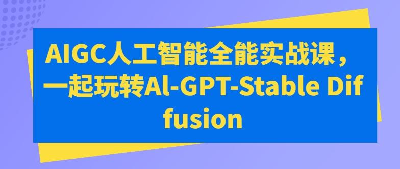 AIGC人工智能全能实战课，一起玩转Al-GPT-Stable Diffusion-揽颜居工坊