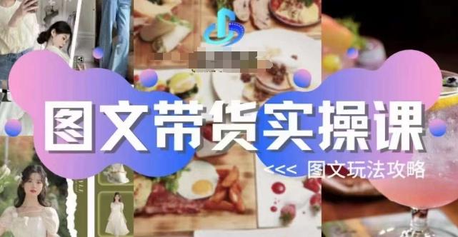 图文带货实操课，图文玩法攻略玩法-揽颜居工坊