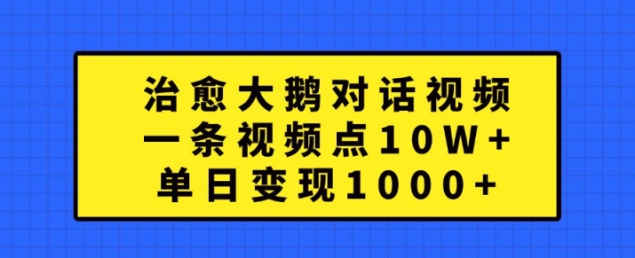 治愈大鹅对话视频，一条视频点赞 10W+，单日变现1k+【揭秘】-揽颜居工坊