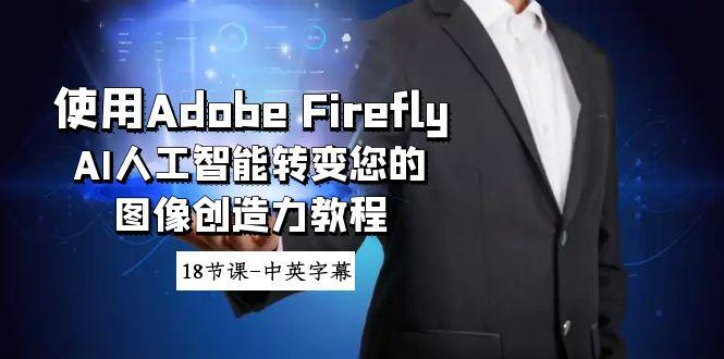 使用Adobe Firefly AI人工智能转变您的图像创造力教程-18节课-中英字幕-揽颜居工坊