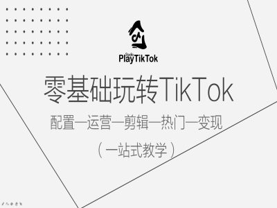 零基础玩转TikTok,配置一运营一剪辑一热门一变现,一站式教学-揽颜居工坊
