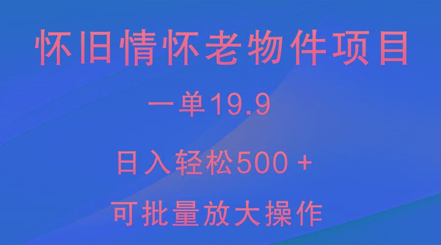 怀旧情怀老物件项目，一单19.9，日入轻松500＋，无操作难度，小白可轻松上手-揽颜居工坊