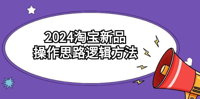 (9254期)2024淘宝新品操作思路逻辑方法(6节视频课)-揽颜居工坊