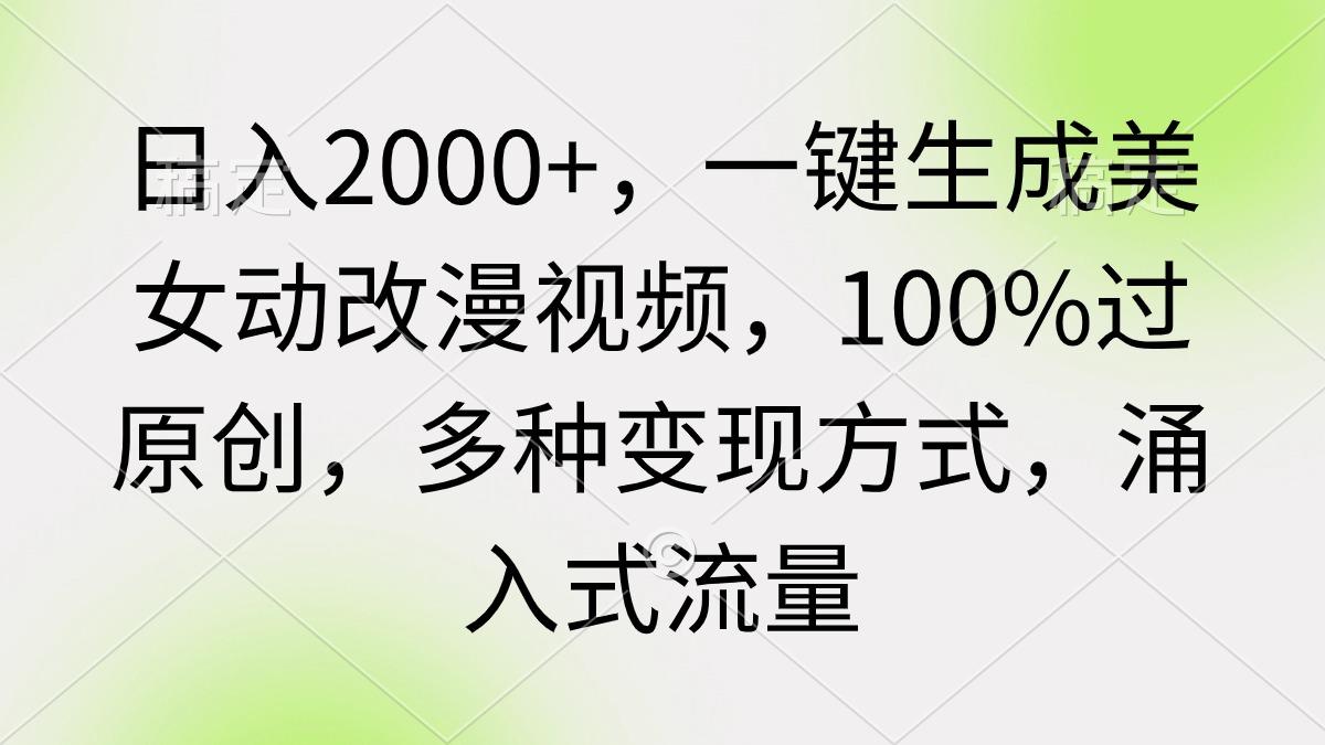 (9415期)日入2000+，一键生成美女动改漫视频，100%过原创，多种变现方式 涌入式流量-揽颜居工坊
