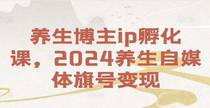 养生博主ip孵化课,2024养生自媒体旗号变现-揽颜居工坊