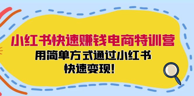 小红书快速赚钱电商特训营：用简单方式通过小红书快速变现！-揽颜居工坊