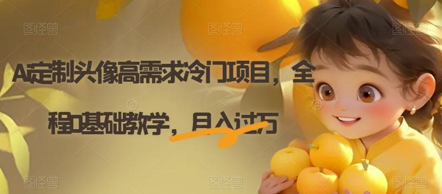 Ai定制头像高需求冷门项目，全程0基础教学，月入过万【揭秘】-揽颜居工坊