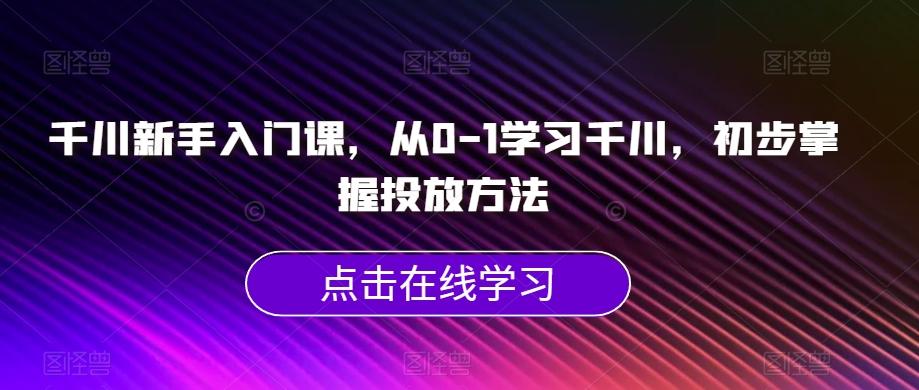 千川新手入门课，从0-1学习千川，初步掌握投放方法-揽颜居工坊