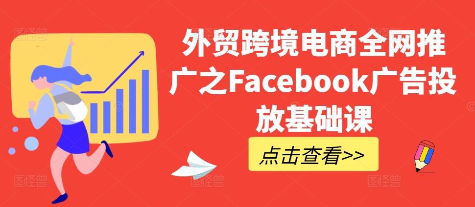 外贸跨境电商全网推广之Facebook广告投放基础课-揽颜居工坊