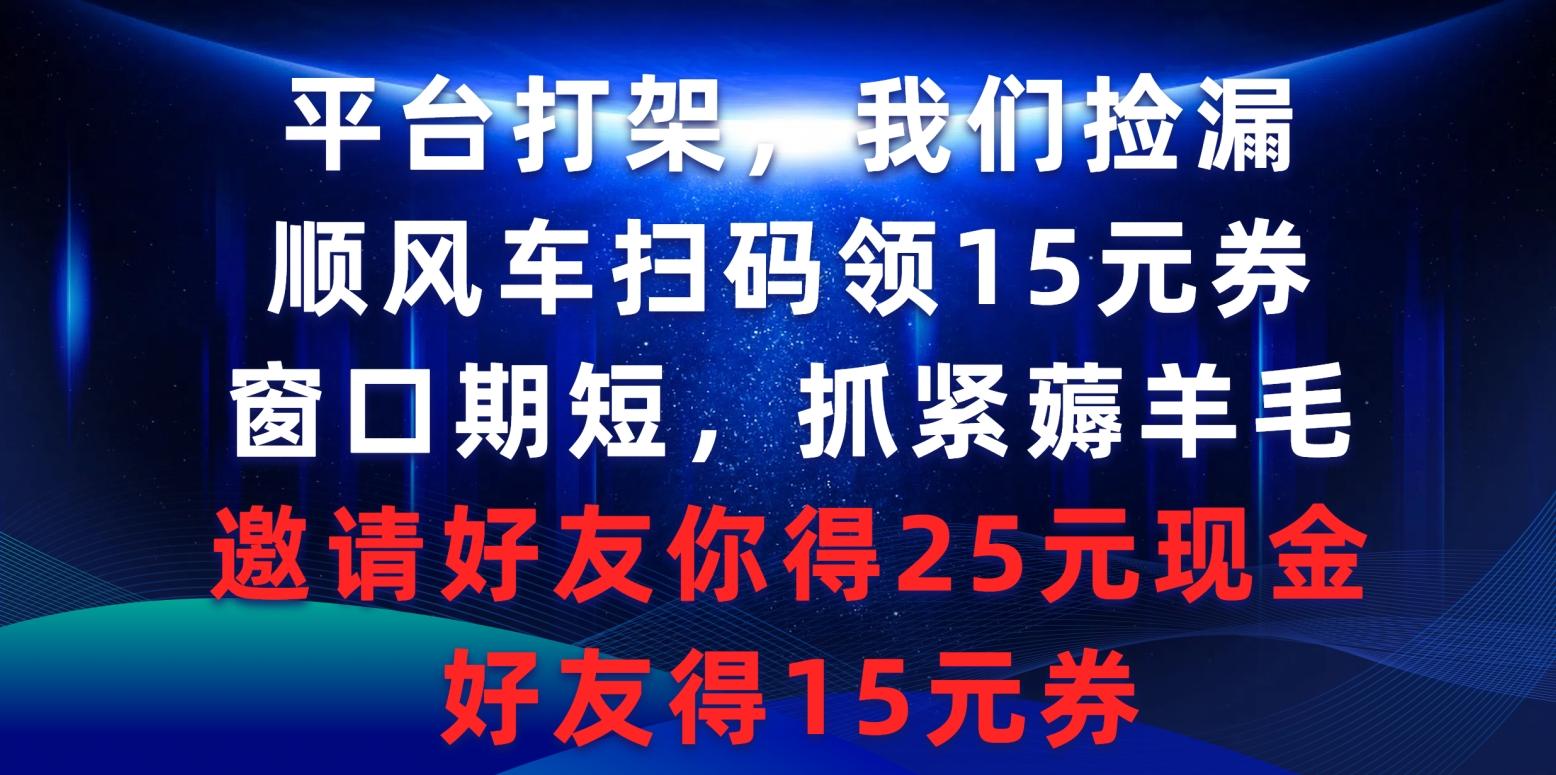 (9316期)平台打架我们捡漏，顺风车扫码领15元券，窗口期短抓紧薅羊毛，邀请好友…-揽颜居工坊